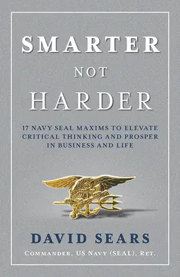 Chytřejší než tvrdší: Jak zlepšit kritické myšlení a dosáhnout úspěchu v podnikání i v životě: 17 zásad Navy Seal - Smarter Not Harder: 17 Navy Seal Maxims to Elevate Critical Thinking and Prosper in Business and Life