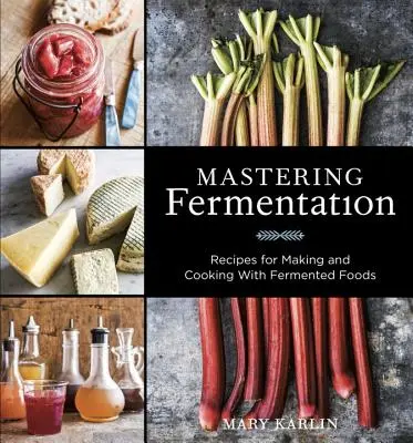Zvládnutí fermentace: Recepty na výrobu a vaření z fermentovaných potravin [Kuchařka] - Mastering Fermentation: Recipes for Making and Cooking with Fermented Foods [A Cookbook]