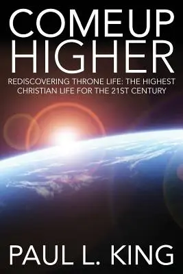 Come Up Higher: Znovuobjevení života na trůně: Nejvyšší křesťanský život pro 21. století - Come Up Higher: Rediscovering Throne Life: The Highest Christian Life for the 21st Century