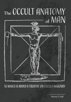 Okultní anatomie člověka: K níž je připojeno pojednání o okultním zednářství - The Occult Anatomy of Man: To Which Is Added a Treatise on Occult Masonry