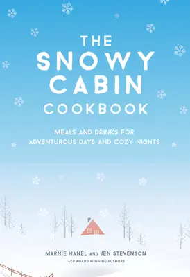 Kuchařka pro zasněžené chaty: Jídla a nápoje pro dobrodružné dny a útulné noci - The Snowy Cabin Cookbook: Meals and Drinks for Adventurous Days and Cozy Nights