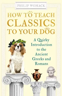 Jak naučit psa klasiku: Jak se seznámit s antickými Řeky a Římany? - How to Teach Classics to Your Dog: A Quirky Introduction to the Ancient Greeks and Romans