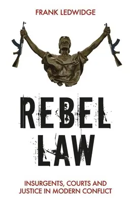 Rebelské právo: Povstalci, soudy a spravedlnost v moderních konfliktech - Rebel Law: Insurgents, Courts and Justice in Modern Conflict