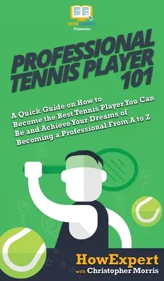 Profesionální tenista 101: Stručný návod, jak se stát nejlepším tenistou a splnit si sen stát se profesionálním tenistou Fr - Professional Tennis Player 101: A Quick Guide on How to Become the Best Tennis Player You Can Be and Achieve Your Dreams of Becoming a Professional Fr