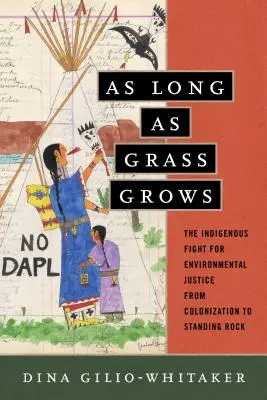 Dokud roste tráva: Domorodý boj za environmentální spravedlnost od kolonizace po Standing Rock: Tráva roste jako tráva. - As Long as Grass Grows: The Indigenous Fight for Environmental Justice, from Colonization to Standing Rock
