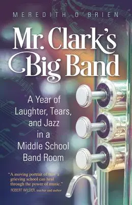 Big Band pana Clarka: Rok smíchu, slz a jazzu ve středoškolské kapele. - Mr. Clark's Big Band: A Year of Laughter, Tears, and Jazz in a Middle School Band Room