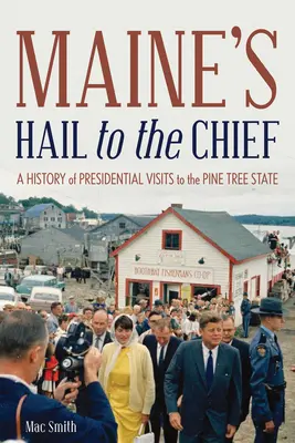 Maine's Hail to the Chief: Historie prezidentských návštěv ve státě Pine Tree State - Maine's Hail to the Chief: A History of Presidential Visits to the Pine Tree State