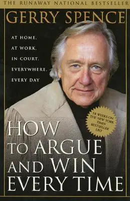 Jak argumentovat a pokaždé vyhrát: Doma, v práci, u soudu, všude a každý den - How to Argue & Win Every Time: At Home, at Work, in Court, Everywhere, Everyday