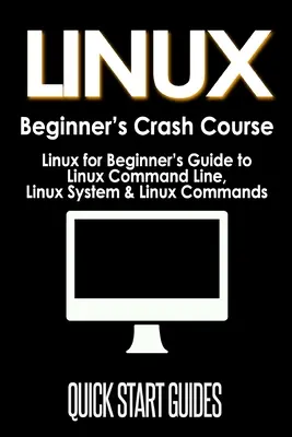 LINUX Crash Course pro začátečníky: Linux pro začátečníky: Průvodce příkazovým řádkem Linuxu, systémem Linuxu a příkazy Linuxu - LINUX Beginner's Crash Course: Linux for Beginner's Guide to Linux Command Line, Linux System & Linux Commands