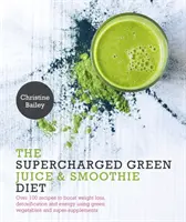 Supernabitá zelená šťáva a smoothie dieta - Více než 100 receptů na podporu hubnutí, detoxikace a energie s využitím zelené zeleniny a supersuplementů. - Supercharged Green Juice & Smoothie Diet - Over 100 Recipes to Boost Weight Loss, Detoxification and Energy Using Green Vegetables and Super-Suppleme