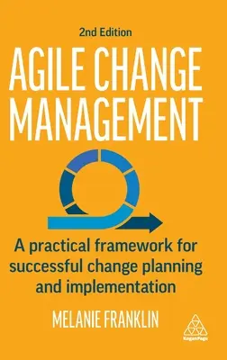 Agilní řízení změn: Praktický rámec pro úspěšné plánování a realizaci změn - Agile Change Management: A Practical Framework for Successful Change Planning and Implementation