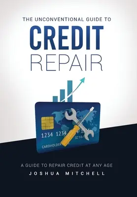 Netradiční průvodce opravou úvěrů - The Unconventional Guide To Credit Repair