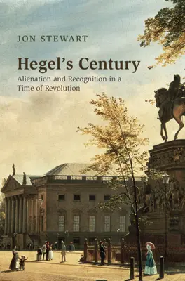 Hegelovo století: Odcizení a poznání v době revoluce: Hegelův věk: Kniha o odcizení a poznání v době revoluce - Hegel's Century: Alienation and Recognition in a Time of Revolution