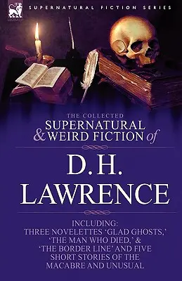 The Collected Supernatural and Weird Fiction of D. H. Lawrence-Three Novelettes-'Glad Ghosts, ' the Man Who Died, ' the Border Line'-And Five Short St. - The Collected Supernatural and Weird Fiction of D. H. Lawrence-Three Novelettes-'Glad Ghosts, ' the Man Who Died, ' the Border Line'-And Five Short St
