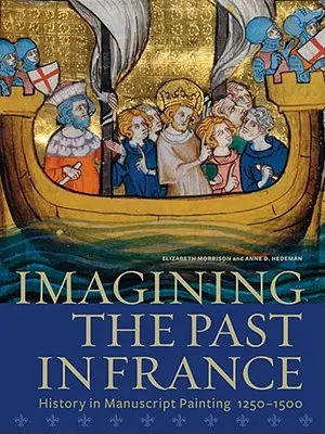 Představování minulosti ve Francii: Dějiny v rukopisném malířství v letech 1250-1500. - Imagining the Past in France: History in Manuscript Painting, 1250-1500