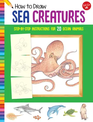 Jak kreslit mořské tvory: Jak nakreslit 20 mořských živočichů: Návody krok za krokem: 20 mořských živočichů. - How to Draw Sea Creatures: Step-By-Step Instructions for 20 Ocean Animals
