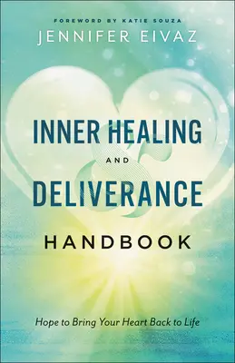 Příručka vnitřního uzdravení a vysvobození: Naděje, která vrátí vašemu srdci život: Příručka pro uzdravení a osvobození - Inner Healing and Deliverance Handbook: Hope to Bring Your Heart Back to Life