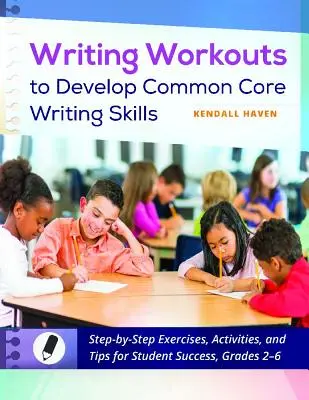 Writing Workouts to Develop Common Core Writing Skills (Cvičení k rozvoji dovedností psaní podle společného základu): Cvičení, aktivity a tipy pro úspěch žáků, třídy 2-6. - Writing Workouts to Develop Common Core Writing Skills: Step-By-Step Exercises, Activities, and Tips for Student Success, Grades 2-6