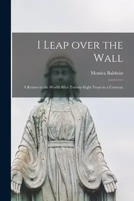 Přeskočím zeď; návrat do světa po osmadvaceti letech strávených v klášteře - I Leap Over the Wall; a Return to the World After Twenty-eight Years in a Convent