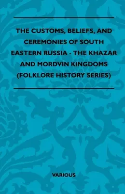 Zvyky, víra a obřady jihovýchodního Ruska - Chazarské a Mordvinské království (řada Folklorní historie) - The Customs, Beliefs, and Ceremonies of South Eastern Russia - The Khazar and Mordvin Kingdoms (Folklore History Series)
