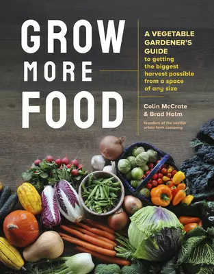 Vypěstujte si více potravin: Příručka pro zahradníky, jak získat co největší úrodu na libovolně velkém prostoru. - Grow More Food: A Vegetable Gardener's Guide to Getting the Biggest Harvest Possible from a Space of Any Size