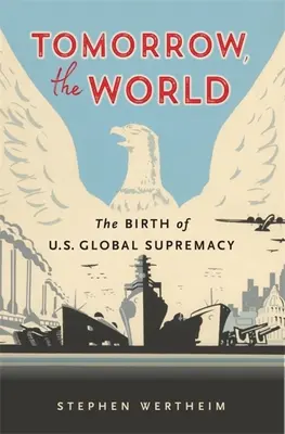 Zítra, světe: Zrození globální nadvlády USA: Zítřek: Zrození globální nadvlády USA - Tomorrow, the World: The Birth of U.S. Global Supremacy