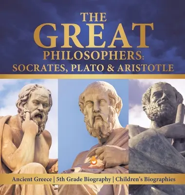 Velcí filozofové: Dětské životopisy pro 5. třídu: Sokrates, Platón a Aristoteles Starověké Řecko Životopisy pro děti - The Great Philosophers: Socrates, Plato & Aristotle Ancient Greece 5th Grade Biography Children's Biographies