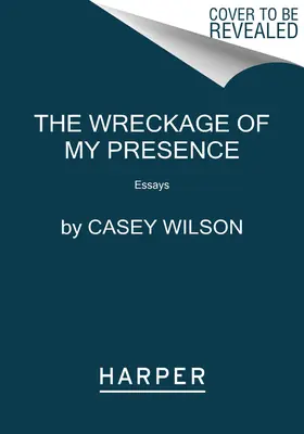The Wreckage of My Presence: Eseje - The Wreckage of My Presence: Essays