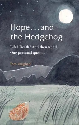 Naděje... a Ježek: Život? Smrt? A co potom? Naše osobní hledání... - Hope . . . and the Hedgehog: Life? Death? And then what? Our personal quest...