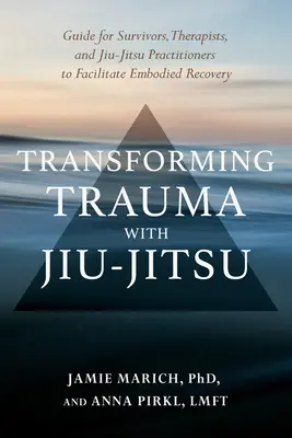 Transformace traumatu pomocí Jiu-Jitsu: Průvodce pro přeživší, terapeuty a cvičitele jiu-jitsu, který usnadňuje zotavení v těle. - Transforming Trauma with Jiu-Jitsu: A Guide for Survivors, Therapists, and Jiu-Jitsu Practitioners to Facilitate Embodied Recovery