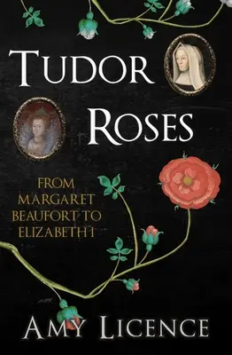 Tudorovské růže: Od Markéty Beaufortové po Alžbětu I. - Tudor Roses: From Margaret Beaufort to Elizabeth I