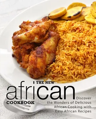 Nová africká kuchařka: Objevte zázraky lahodné africké kuchyně se snadnými africkými recepty (2. vydání) - The New African Cookbook: Discover the Wonders of Delicious African Cooking with Easy African Recipes (2nd Edition)