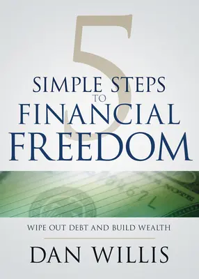 5 jednoduchých kroků k finanční svobodě: Zbavte se dluhů a vybudujte bohatství - 5 Simple Steps to Financial Freedom: Wipe Out Debt and Build Wealth