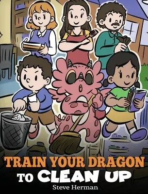 Jak vycvičit draka k úklidu: Příběh, který učí děti uklízet po sobě nepořádek a uklízet po sobě. - Train Your Dragon to Clean Up: A Story to Teach Kids to Clean Up Their Own Messes and Pick Up After Themselves