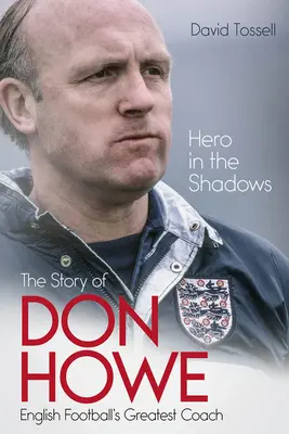 Hrdina ve stínu: Život Dona Howea, nejlepšího trenéra anglického fotbalu - Hero in the Shadows: The Life of Don Howe, English Football's Greatest Coach