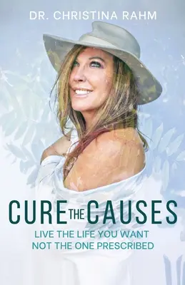 Vyléčit příčiny: Žijte život, který chcete, ne ten, který je předepsaný - Cure the Causes: Live the Life you want, not the one prescribed