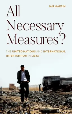 Všechna nutná opatření? Jaká byla nejnutnější opatření: OSN a mezinárodní intervence v Libyi - All Necessary Measures?: The United Nations and International Intervention in Libya