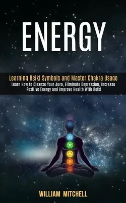 Energie: (Naučte se, jak vyčistit svou auru, odstranit deprese, zvýšit pozitivní energii): Naučte se symboly Reiki a mistrovské používání čaker - Energy: Learning Reiki Symbols and Master Chakra Usage (Learn How to Cleanse Your Aura, Eliminate Depression, Increase Positiv