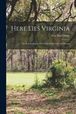 Zde leží Virginie; pohled archeologa na koloniální život a historii - Here Lies Virginia; an Archaeologist's View of Colonial Life and History