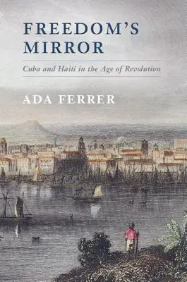 Zrcadlo svobody: Kuba a Haiti ve věku revoluce - Freedom's Mirror: Cuba and Haiti in the Age of Revolution