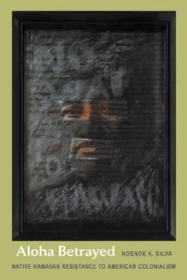 Aloha Betrayed: Domorodý havajský odpor proti americkému kolonialismu - Aloha Betrayed: Native Hawaiian Resistance to American Colonialism