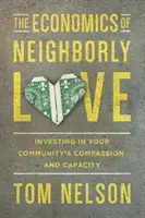 Ekonomika sousedské lásky: Investice do soucitu a schopnosti vašeho společenství (The Economics of Neighborly Love: Investing in your Community's Compassion and Capacity) - The Economics of Neighborly Love: Investing in Your Community's Compassion and Capacity