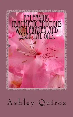 Uvolnění traumatických emocí pomocí modlitby a esenciálních olejů: Modlitební kniha - Releasing Traumatic Emotions With Prayer and Essential Oils: The Prayer Book