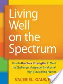 Dobrý život na spektru: Jak využít své silné stránky k řešení problémů Aspergerova syndromu/vysokofunkčního autismu (Living Well on the Spectrum: How to Use Your Strengths to Meet the Challenges of Asperger Syndrome/High-Functioning Autism) - Living Well on the Spectrum: How to Use Your Strengths to Meet the Challenges of Asperger Syndrome/High-Functioning Autism