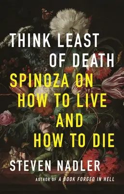 Mysli co nejméně na smrt: Spinoza o tom, jak žít a jak zemřít - Think Least of Death: Spinoza on How to Live and How to Die