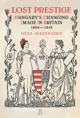 Ztracená prestiž: měnící se obraz Maďarska ve Velké Británii 1894-1918 - Lost Prestige: Hungary's Changing Image in Britain 1894-1918
