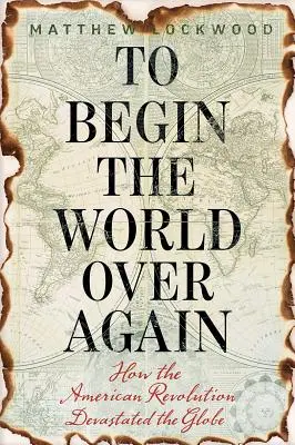 Začít svět znovu: Jak americká revoluce zpustošila zeměkouli - To Begin the World Over Again: How the American Revolution Devastated the Globe