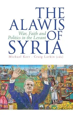Alavité ze Sýrie: Válka, víra a politika v Levantě. - The Alawis of Syria: War, Faith and Politics in the Levant