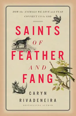 Svatí z peří a tesáků: Jak nás zvířata, která milujeme a kterých se bojíme, spojují s Bohem. - Saints of Feather and Fang: How the Animals We Love and Fear Connect Us to God