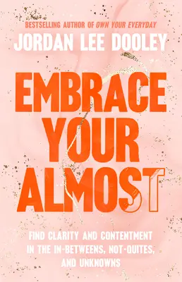 Přijměte své téměř: Najděte jasnost a spokojenost v mezistupních, ne-úspěších a neznámých. - Embrace Your Almost: Find Clarity and Contentment in the In-Betweens, Not-Quites, and Unknowns